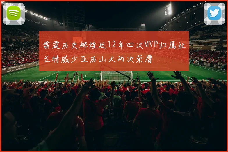 雷霆历史辉煌近12年四次MVP归属杜兰特威少亚历山大两次荣膺