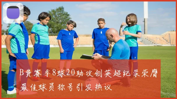 B费赛季8球20助攻创英超纪录荣膺最佳球员称号引发热议