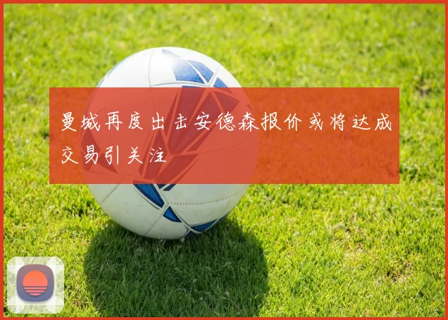 曼城再度出击安德森报价或将达成交易引关注
