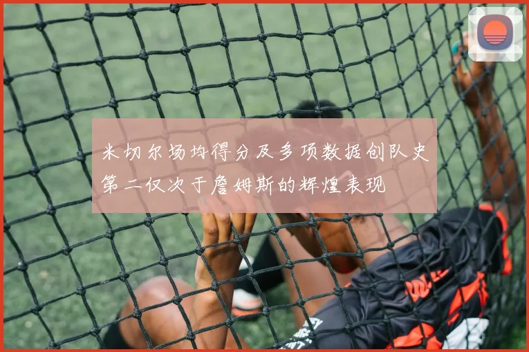 米切尔场均得分及多项数据创队史第二仅次于詹姆斯的辉煌表现