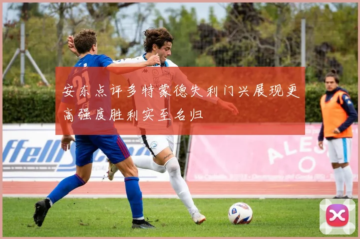 安东点评多特蒙德失利门兴展现更高强度胜利实至名归