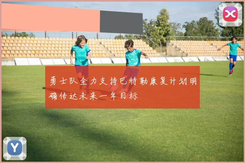 勇士队全力支持巴特勒康复计划明确传达未来一年目标