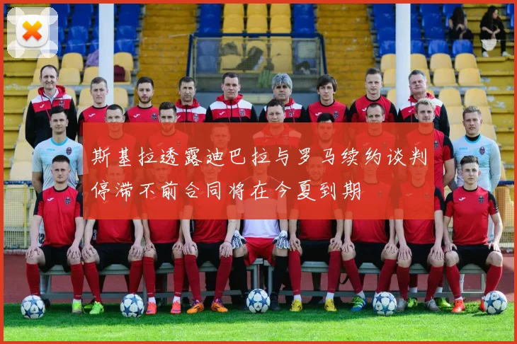 斯基拉透露迪巴拉与罗马续约谈判停滞不前合同将在今夏到期