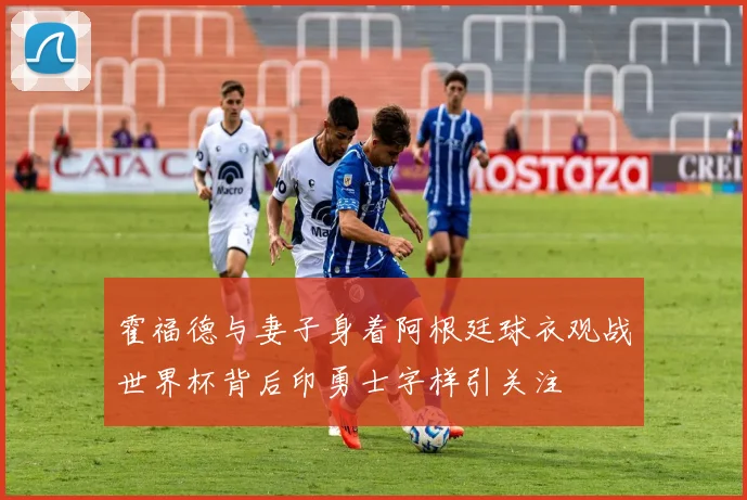 霍福德与妻子身着阿根廷球衣观战世界杯背后印勇士字样引关注