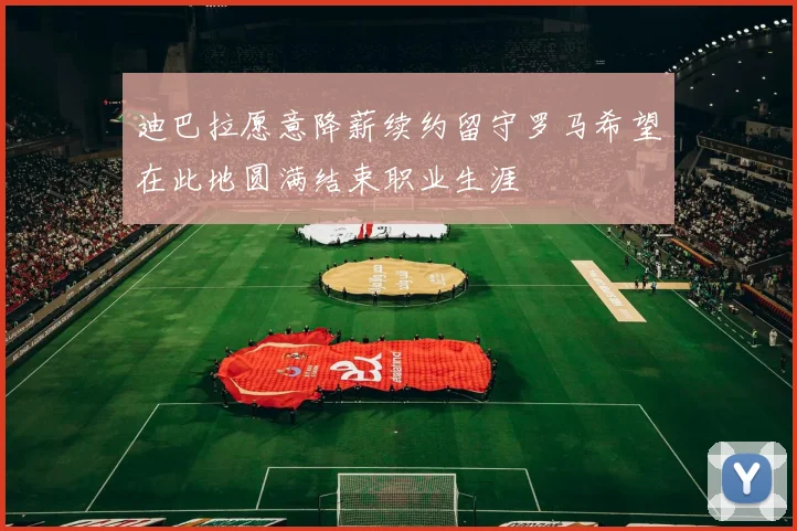迪巴拉愿意降薪续约留守罗马希望在此地圆满结束职业生涯